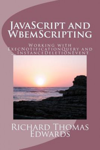 Kniha JavaScript and WbemScripting: Working with ExecNotificationQuery and __InstanceDeletionEvent Richard Thomas Edwards