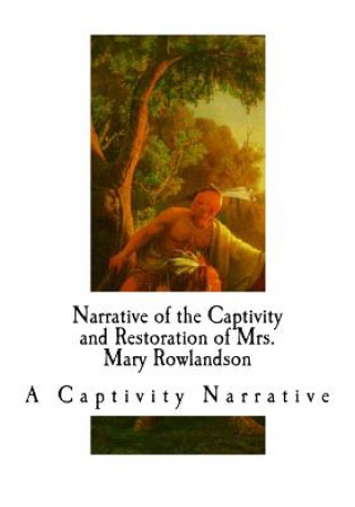 Książka Narrative of the Captivity and Restoration of Mrs. Mary Rowlandson: A Captivity Narrative Mary Rowlandson