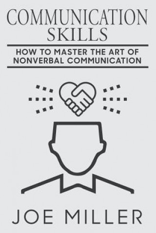 Carte Communication Skills: How To Master The Art Of Nonverbal Communication Joe Miller