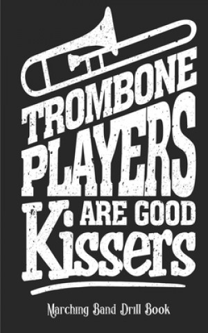 Kniha Trombone Players Are Good Kissers - Marching Band Drill Book: 60 Drill Sets Band Camp Gear