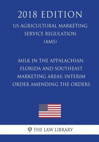 Kniha Milk in the Appalachian, Florida and Southeast Marketing Areas; Interim Order Amending the Orders (US Agricultural Marketing Service Regulation) (AMS) The Law Library