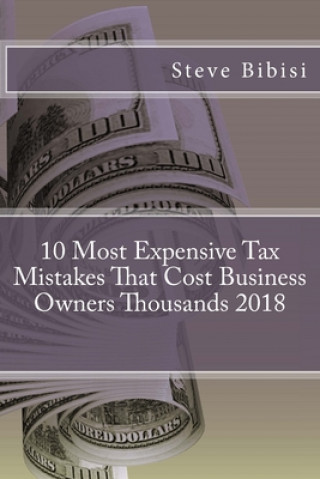 Kniha 10 Most Expensive Tax Mistakes That Cost Business Owners Thousands 2018 Steve Bibisi