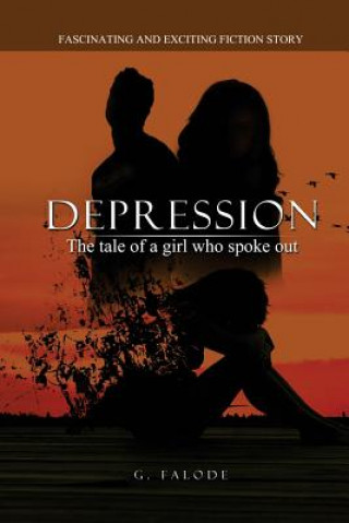 Könyv Depression - the tale of a girl who spoke out.: A fiction story on how to understand symptoms of depression, help move past limiting beliefs, stress a G. Falode