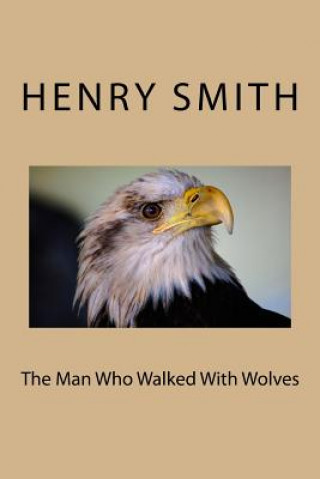 Carte The Man Who Walked With Wolves Henry Smith Jr