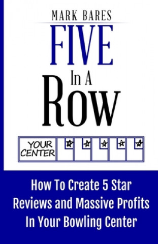 Kniha Five In A Row: How To Create 5 Star Reviews And Massive Profits In Your Bowling Center Mark Bares