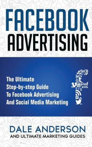 Kniha Facebook Advertising 2018: The Ultimate step-by-step Guide to Facebook Advertising and Social Media Marketing (Bonus Beginner lessons: How to gen Ultimate Marketing Guides