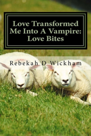 Книга Love Transformed Me Into A Vampire: Love Bites: Love Turned Me Into A Vampire Rebekah D. Wickham