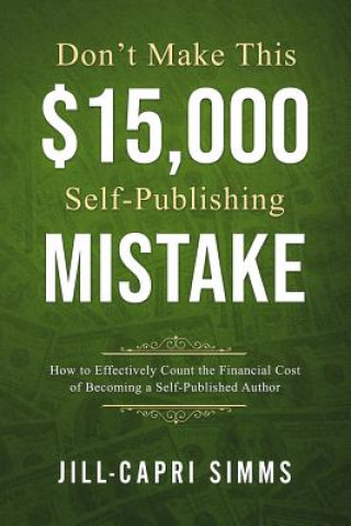 Книга Don't Make This $15,000 Self-Publishing Mistake: How to Effectively Count the Financial Cost of Becoming a Self-Published Author Jill-Capri Simms