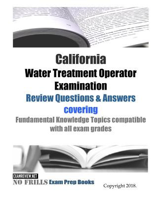Carte California Water Treatment Operator Examination Review Questions & Answers: covering Fundamental Knowledge Topics compatible with all exam grade Examreview