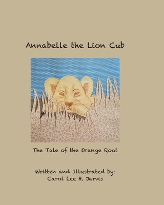 Carte Annabelle the Lion Cub: Tale of the Orange Root Carol Lee H. Jarvis