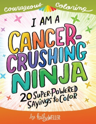 Carte I Am A Cancer Crushing Ninja: An Adult Coloring Book for Encouragement, Strength and Positive Vibes: 20 Super-Powered Sayings To Color. Cancer Color Kathy Weller