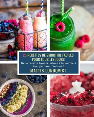 Kniha 25 Recettes de Smoothie faciles pour tous les jours - Volume 1: De la recette hypocalorique ? la bombe ? énergie pure Mattis Lundqvist