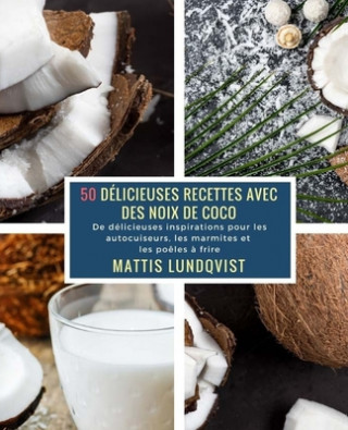 Książka 50 Délicieuses Recettes avec des Noix de Coco: De délicieuses inspirations pour les autocuiseurs, les marmites et les po?les ? frire Mattis Lundqvist