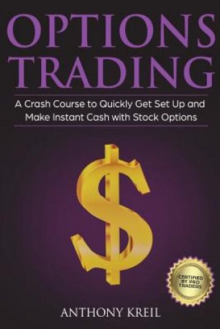 Kniha Options Trading: The #1 Crash Course to Quickly Get Set Up and Make Instant Cash with Stock Options (Trading for a Living, Make Money O Anthony Kreil