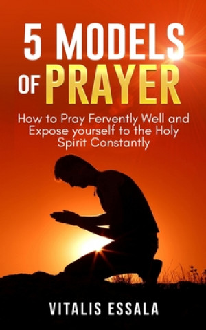 Carte 5 Models of Prayer: How to Pray Fervently Well and Expose yourself to the Holy Spirit Constantly Vitalis Essala