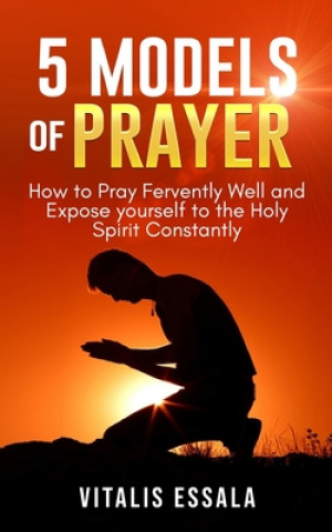 Kniha 5 Models of Prayer: How to Pray Fervently Well and Expose yourself to the Holy Spirit Constantly Vitalis Essala