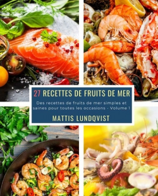 Knjiga 27 Recettes de Fruits de Mer - Volume 1: Des recettes de fruits de mer simples et saines pour toutes les occasions Mattis Lundqvist