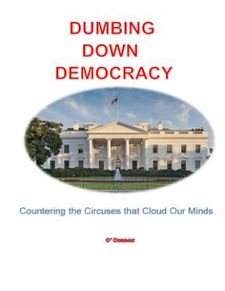 Könyv Dumbing Down Democracy: Countering the Circuses That Cloud Our Minds Bob O'Connor