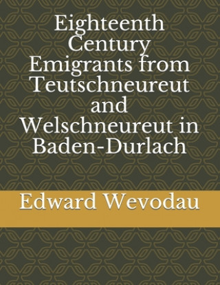 Könyv Eighteenth Century Emigrants from Teutschneureut and Welschneureut in Baden-Durlach Edward Nevin Wevodau