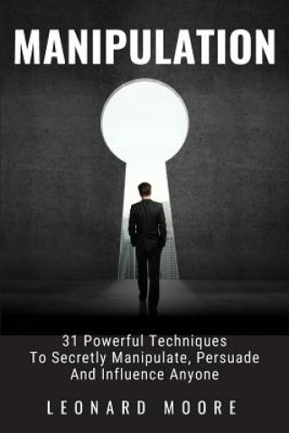 Книга Manipulation: 31 Powerful Techniques to Secretly Manipulate, Persuade and Influence People Leonard Moore