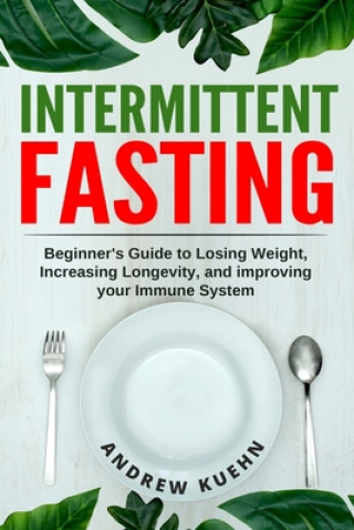 Kniha Intermittent Fasting: Beginner's Guide to Losing Weight, Increasing Longevity, and Improving your Immune System Andrew N. Kuehn
