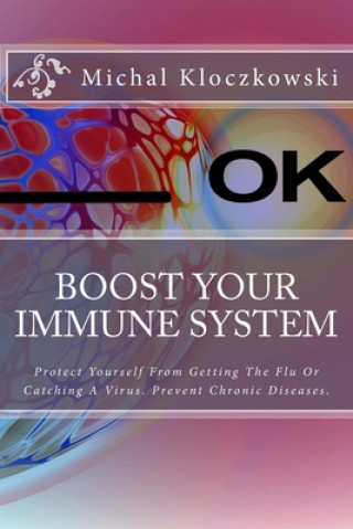 Kniha Boost Your Immune System: Change Understanding About Healthy Eating, Change Your Mindset and Attitude Towards Healthy Living. Michal Kloczkowski