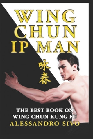 Könyv IP Man Wing Chun - The Best Book on Wing Chun Kung Fu - English Edition - 2018 * New*: The Most Powerful Style of Kung Fu Practiced by IP Man and Bruc Alessandro Sivo