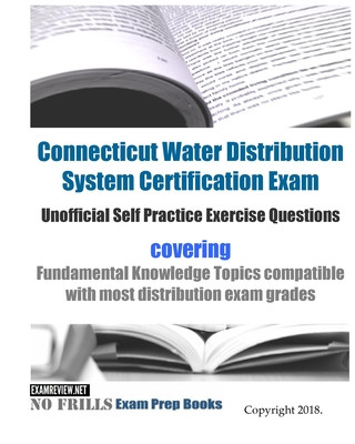 Kniha Connecticut Water Distribution System Certification Exam Unofficial Self Practice Exercise Questions: covering Fundamental Knowledge Topics compatible Examreview