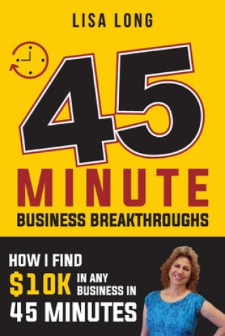 Книга 45 Minute Business Breakthroughs: How I Find $10K in Any Business in 45 Minutes Lisa Long