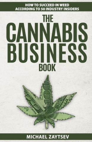 Carte The Cannabis Business Book: How to Succeed in Weed According to 50 Industry Insiders Michael Zaytsev