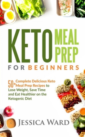 Kniha Keto Meal Prep for Beginners: 50+ complete delicious Keto meal prep recipes To lose weight, save time and eat healthier on the ketogenic diet: Plus Jessica Ward