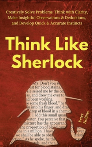 Libro Think Like Sherlock: Creatively Solve Problems, Think with Clarity, Make Insightful Observations & Deductions, and Develop Quick & Accurate Peter Hollins