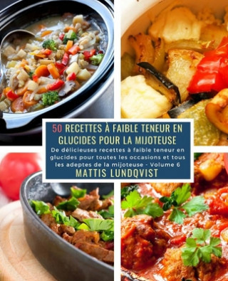 Carte 50 Recettes ? faible teneur en Glucides pour la Mijoteuse - Volume 6: De délicieuses recettes ? faible teneur en glucides pour toutes les occasions et Mattis Lundqvist