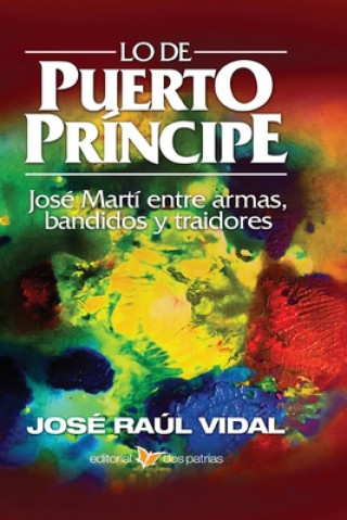 Carte Lo de Puerto Principe. Jose Marti entre armas, bandidos y traidores Jose Raul Vidal