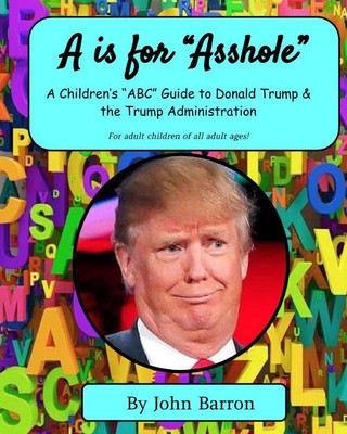 Kniha "A is for Asshole": A Children's "ABC" Guide to Donald Trump & the Trump Administration John Barron