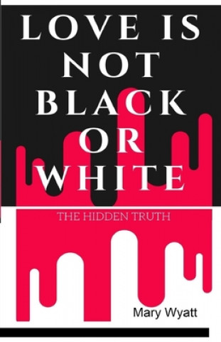 Carte Love Is Not Black or White: The Hidden Truth Mary Wyatt