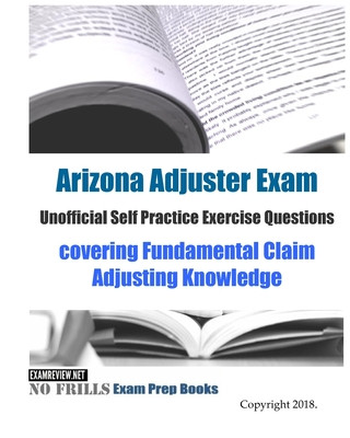 Kniha Arizona Adjuster Exam Unofficial Self Practice Exercise Questions: covering Fundamental Claim Adjusting Knowledge Examreview