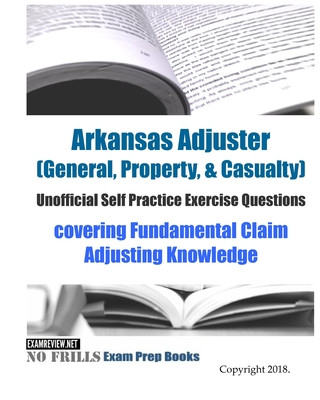 Carte Arkansas Adjuster (General, Property, & Casualty) Unofficial Self Practice Exercise Questions: covering Fundamental Claim Adjusting Knowledge Examreview