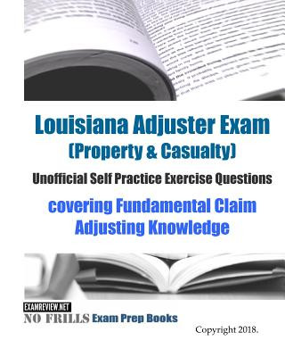 Könyv Louisiana Adjuster Exam (Property & Casualty) Unofficial Self Practice Exercise Questions covering Fundamental Claim Adjusting Knowledge: covering Fun Examreview