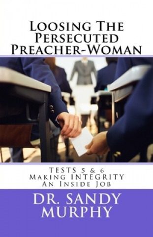 Könyv Loosing The Persecuted Preacher-Woman: TESTS 5 & 6: Making INTEGRITY an "Inside" Job Sandy D. Murphy