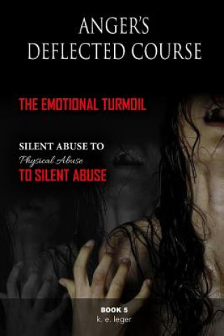 Kniha Anger's Deflected Course: The Emotional Turmoil-from Silent to Physical to Silent Abuse Book 5 K. E. Leger