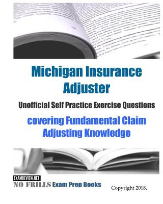 Книга Michigan Insurance Adjuster Unofficial Self Practice Exercise Questions: covering Fundamental Claim Adjusting Knowledge Examreview