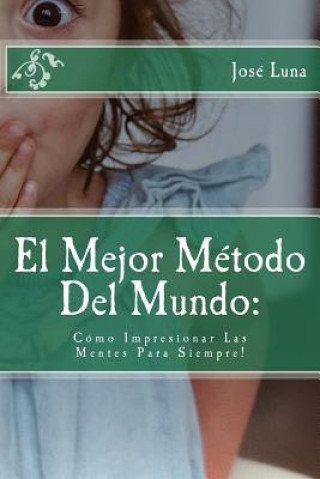 Knjiga El Mejor Metodo Del Mundo: Como Impresionar Las Mentes Para Siempre! Jose R. Luna