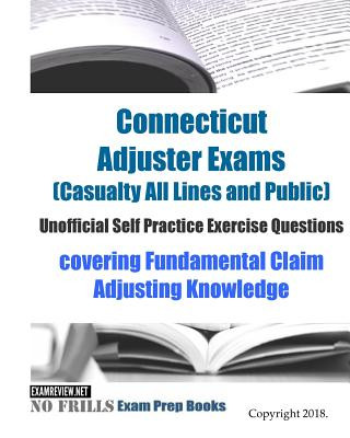 Książka Connecticut Adjuster Exams (Casualty All Lines and Public) Unofficial Self Practice Exercise Questions: covering Fundamental Claim Adjusting Knowledge Examreview