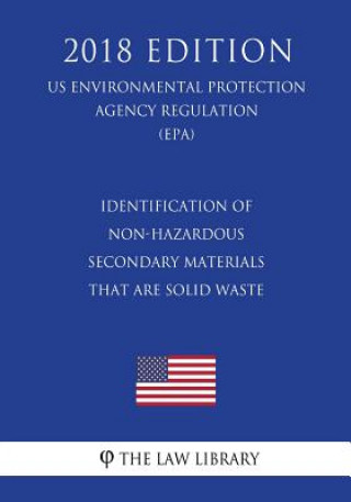Kniha Identification of Non-Hazardous Secondary Materials That Are Solid Waste (Us Environmental Protection Agency Regulation) (Epa) (2018 Edition) The Law Library