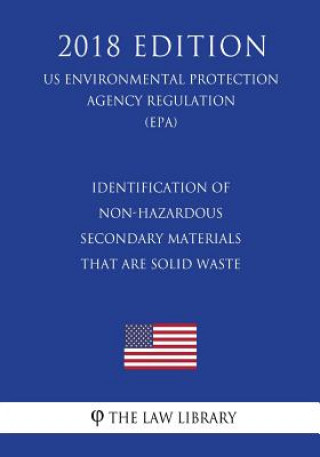 Libro Identification of Non-Hazardous Secondary Materials That Are Solid Waste (Us Environmental Protection Agency Regulation) (Epa) (2018 Edition) The Law Library