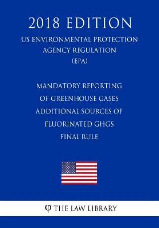 Kniha Mandatory Reporting of Greenhouse Gases - Additional Sources of Fluorinated Ghgs - Final Rule (Us Environmental Protection Agency Regulation) (Epa) (2 The Law Library