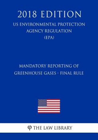 Kniha Mandatory Reporting of Greenhouse Gases - Final Rule (Us Environmental Protection Agency Regulation) (Epa) (2018 Edition) The Law Library