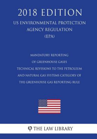 Kniha Mandatory Reporting of Greenhouse Gases - Technical Revisions to the Petroleum and Natural Gas Systems Category of the Greenhouse Gas Reporting Rule ( The Law Library