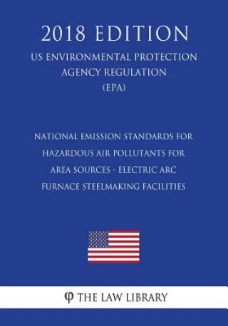 Knjiga National Emission Standards for Hazardous Air Pollutants for Area Sources - Electric ARC Furnace Steelmaking Facilities (Us Environmental Protection A The Law Library